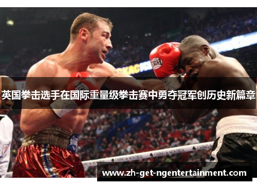 英国拳击选手在国际重量级拳击赛中勇夺冠军创历史新篇章 英国拳击选手在国际重量级拳击赛中勇夺冠军创历史新篇章