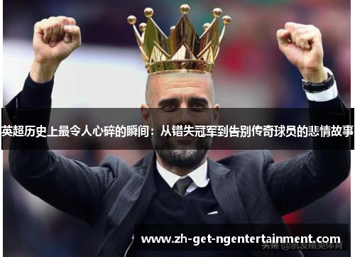 英超历史上最令人心碎的瞬间：从错失冠军到告别传奇球员的悲情故事