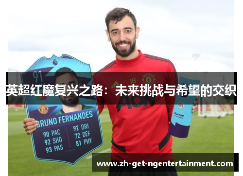 英超红魔复兴之路:未来挑战与希望的交织 英超红魔复兴之路:未来挑战与希望的交织
