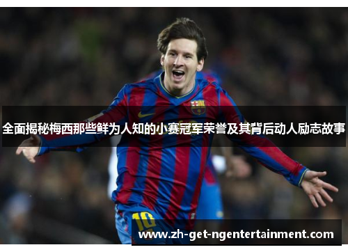 全面揭秘梅西那些鲜为人知的小赛冠军荣誉及其背后动人励志故事 全面揭秘梅西那些鲜为人知的小赛冠军荣誉及其背后动人励志故事