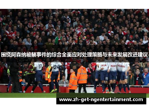 围绕阿森纳被禁事件的综合全面应对处理策略与未来发展改进建议 围绕阿森纳被禁事件的综合全面应对处理策略与未来发展改进建议