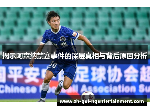 揭示阿森纳禁赛事件的深层真相与背后原因分析 揭示阿森纳禁赛事件的深层真相与背后原因分析