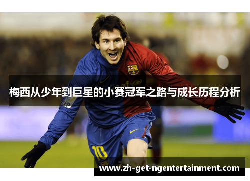 梅西从少年到巨星的小赛冠军之路与成长历程分析 梅西从少年到巨星的小赛冠军之路与成长历程分析