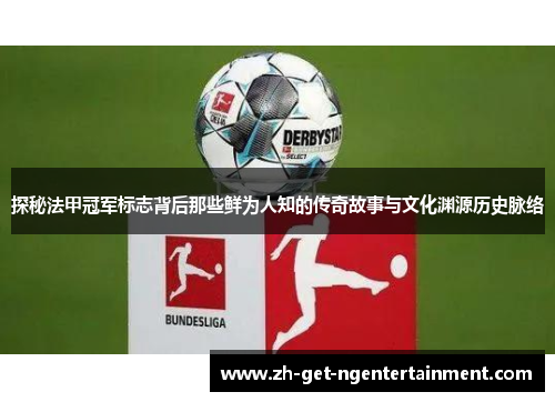 探秘法甲冠军标志背后那些鲜为人知的传奇故事与文化渊源历史脉络 探秘法甲冠军标志背后那些鲜为人知的传奇故事与文化渊源历史脉络