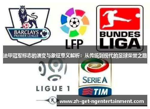 法甲冠军标志的演变与象征意义解析:从传统到现代的足球荣誉之路 法甲冠军标志的演变与象征意义解析:从传统到现代的足球荣誉之路