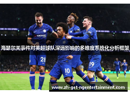 海瑟尔关事件对英超球队深远影响的多维度系统化分析框架 海瑟尔关事件对英超球队深远影响的多维度系统化分析框架
