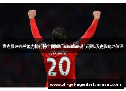 盘点曼联弗兰能力排行榜全面解析其巅峰表现与球队历史影响地位深