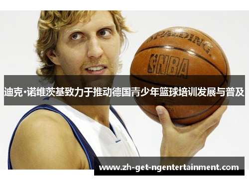 迪克·诺维茨基致力于推动德国青少年篮球培训发展与普及