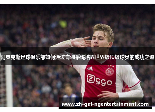 阿贾克斯足球俱乐部如何通过青训系统培养世界级顶级球员的成功之道 阿贾克斯足球俱乐部如何通过青训系统培养世界级顶级球员的成功之道