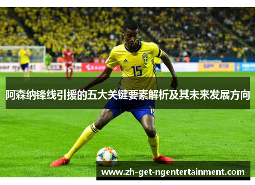 阿森纳锋线引援的五大关键要素解析及其未来发展方向 阿森纳锋线引援的五大关键要素解析及其未来发展方向