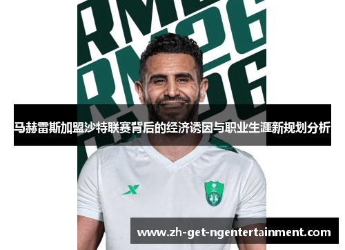 马赫雷斯加盟沙特联赛背后的经济诱因与职业生涯新规划分析