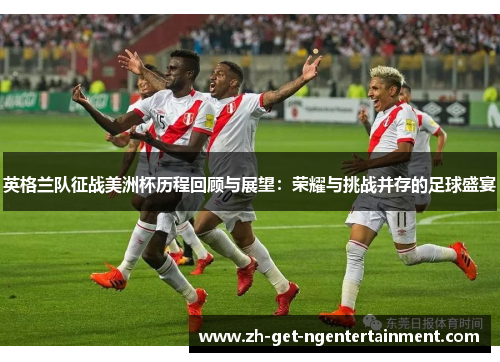 英格兰队征战美洲杯历程回顾与展望：荣耀与挑战并存的足球盛宴