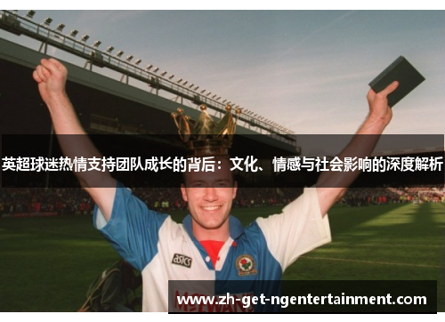 英超球迷热情支持团队成长的背后：文化、情感与社会影响的深度解析