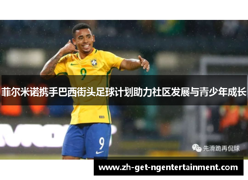 菲尔米诺携手巴西街头足球计划助力社区发展与青少年成长