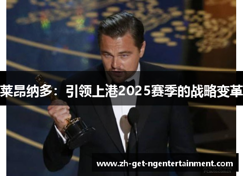 莱昂纳多:引领上港2025赛季的战略变革 莱昂纳多:引领上港2025赛季的战略变革