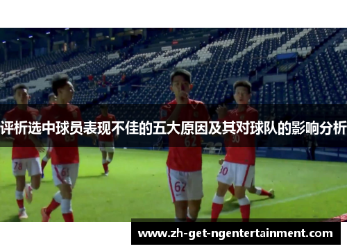 评析选中球员表现不佳的五大原因及其对球队的影响分析 评析选中球员表现不佳的五大原因及其对球队的影响分析
