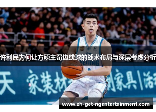 许利民为何让方硕主罚边线球的战术布局与深层考虑分析 许利民为何让方硕主罚边线球的战术布局与深层考虑分析