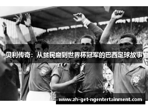 贝利传奇:从贫民窟到世界杯冠军的巴西足球故事 贝利传奇:从贫民窟到世界杯冠军的巴西足球故事