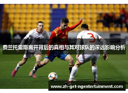 费兰托雷斯离开背后的真相与其对球队的深远影响分析 费兰托雷斯离开背后的真相与其对球队的深远影响分析