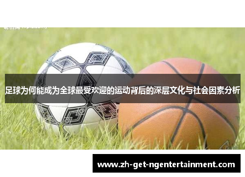 足球为何能成为全球最受欢迎的运动背后的深层文化与社会因素分析 足球为何能成为全球最受欢迎的运动背后的深层文化与社会因素分析