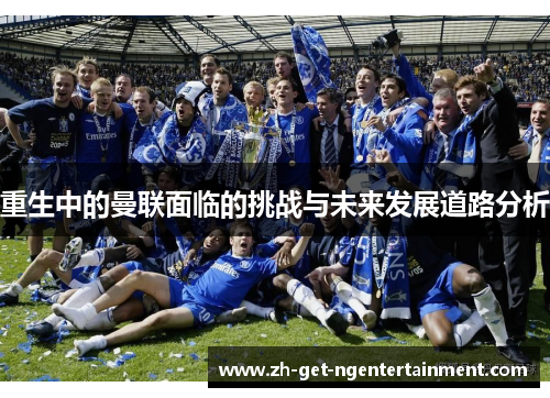 重生中的曼联面临的挑战与未来发展道路分析