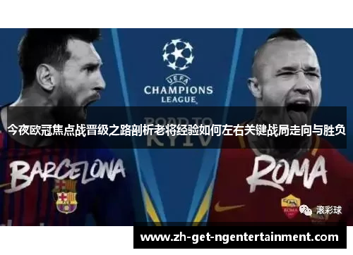 今夜欧冠焦点战晋级之路剖析老将经验如何左右关键战局走向与胜负