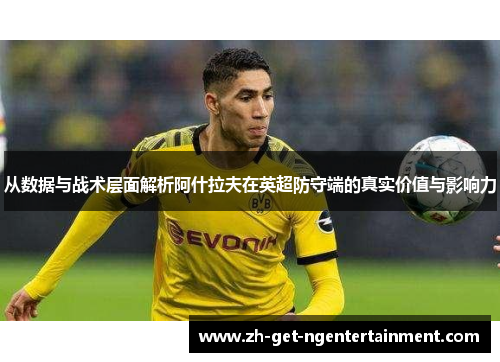 从数据与战术层面解析阿什拉夫在英超防守端的真实价值与影响力