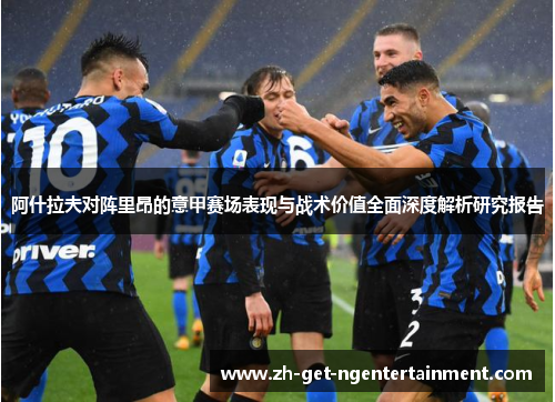 阿什拉夫对阵里昂的意甲赛场表现与战术价值全面深度解析研究报告