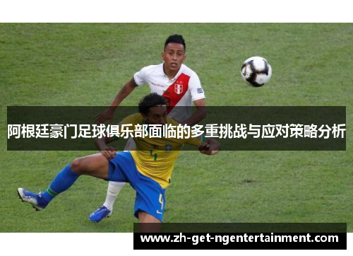 阿根廷豪门足球俱乐部面临的多重挑战与应对策略分析