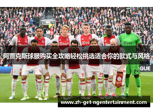 阿贾克斯球服购买全攻略轻松挑选适合你的款式与风格 阿贾克斯球服购买全攻略轻松挑选适合你的款式与风格