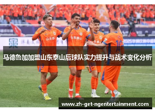 马德鲁加加盟山东泰山后球队实力提升与战术变化分析