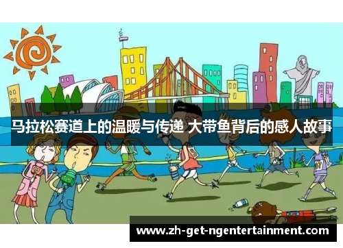 马拉松赛道上的温暖与传递 大带鱼背后的感人故事