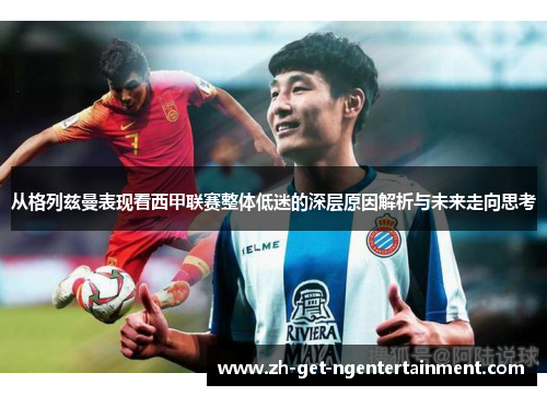 从格列兹曼表现看西甲联赛整体低迷的深层原因解析与未来走向思考