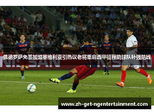 佩德罗萨免签加盟塞维利亚引热议老将重启西甲征程助球队补强防线