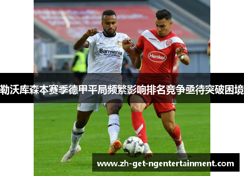 勒沃库森本赛季德甲平局频繁影响排名竞争亟待突破困境