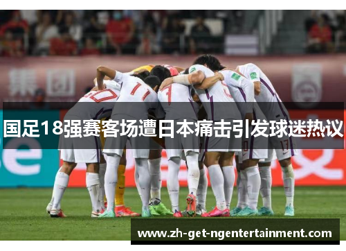国足18强赛客场遭日本痛击引发球迷热议 国足18强赛客场遭日本痛击引发球迷热议