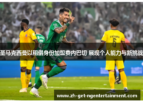 圣马克西曼以租借身份加盟费内巴切 展现个人能力与新挑战 圣马克西曼以租借身份加盟费内巴切 展现个人能力与新挑战