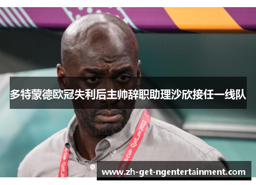 多特蒙德欧冠失利后主帅辞职助理沙欣接任一线队 多特蒙德欧冠失利后主帅辞职助理沙欣接任一线队