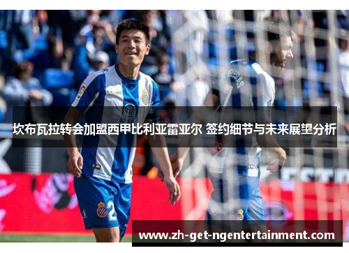 坎布瓦拉转会加盟西甲比利亚雷亚尔 签约细节与未来展望分析